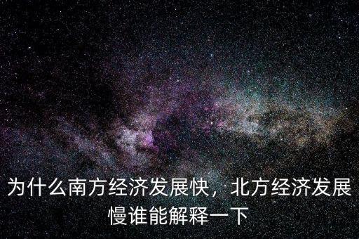 為什么南方經(jīng)濟發(fā)展快，北方經(jīng)濟發(fā)展慢誰能解釋一下