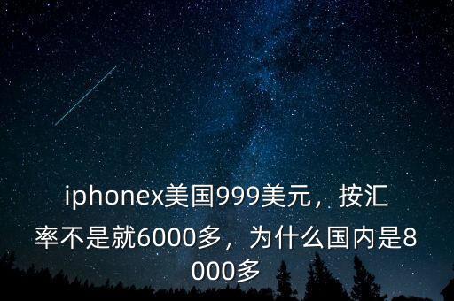 iphonex美國(guó)999美元，按匯率不是就6000多，為什么國(guó)內(nèi)是8000多