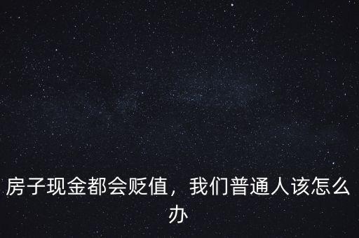 房子現(xiàn)金都會(huì)貶值，我們普通人該怎么辦