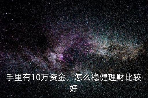 手里有10萬資金，怎么穩(wěn)健理財比較好
