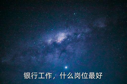 銀行工作，什么崗位最好