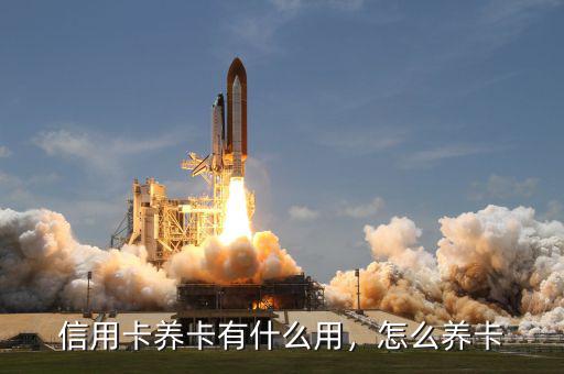 信用卡養(yǎng)卡有什么用，怎么養(yǎng)卡