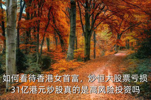 如何看待香港女首富，炒恒大股票虧損31億港元炒股真的是高風(fēng)險(xiǎn)投資嗎
