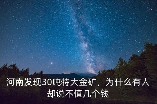 河南發(fā)現(xiàn)30噸特大金礦，為什么有人卻說(shuō)不值幾個(gè)錢(qián)