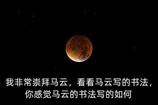 我非常崇拜馬云，看看馬云寫的書法，你感覺馬云的書法寫的如何