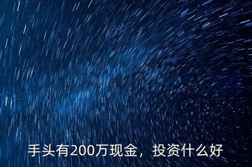 200萬投資什么,手頭有200萬現(xiàn)金