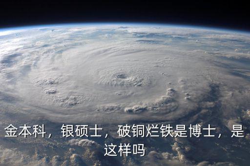 金本科，銀碩士，破銅爛鐵是博士，是這樣嗎