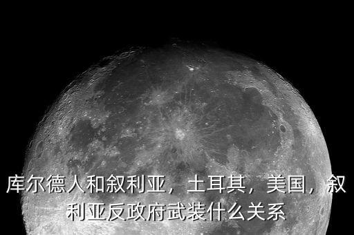 庫爾德人和敘利亞，土耳其，美國，敘利亞反政府武裝什么關(guān)系