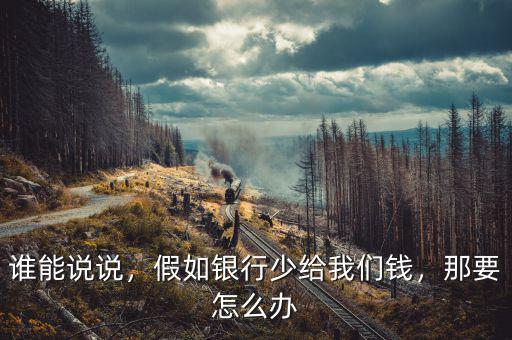 誰能說說，假如銀行少給我們錢，那要怎么辦