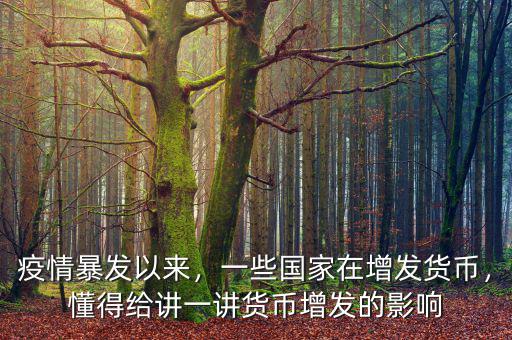 疫情暴發(fā)以來，一些國家在增發(fā)貨幣，懂得給講一講貨幣增發(fā)的影響