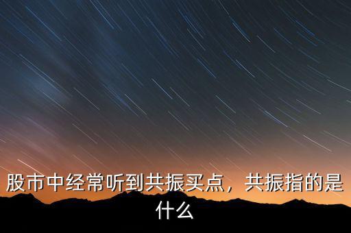股市中經(jīng)常聽到共振買點(diǎn)，共振指的是什么