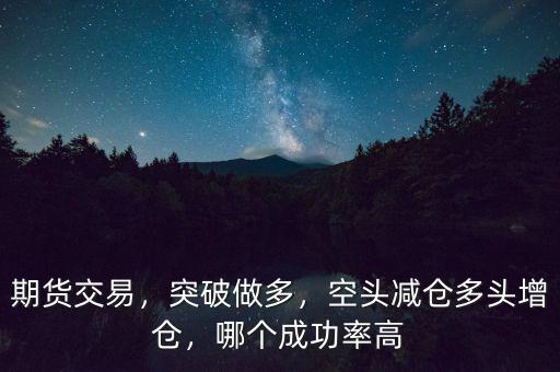 期貨交易，突破做多，空頭減倉多頭增倉，哪個(gè)成功率高