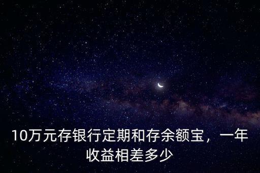 10萬(wàn)元存銀行定期和存余額寶，一年收益相差多少