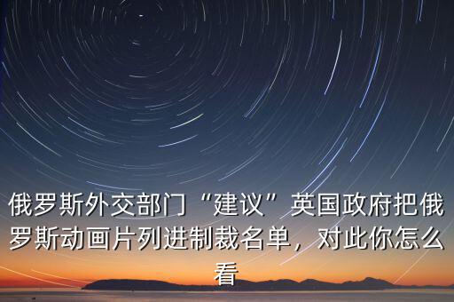 俄羅斯外交部門“建議”英國政府把俄羅斯動(dòng)畫片列進(jìn)制裁名單，對(duì)此你怎么看