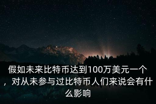 假如未來比特幣達(dá)到100萬美元一個，對從未參與過比特幣人們來說會有什么影響