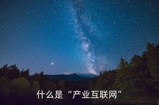 什么是“產(chǎn)業(yè)互聯(lián)網(wǎng)”