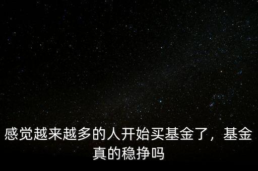 感覺越來越多的人開始買基金了，基金真的穩(wěn)掙嗎