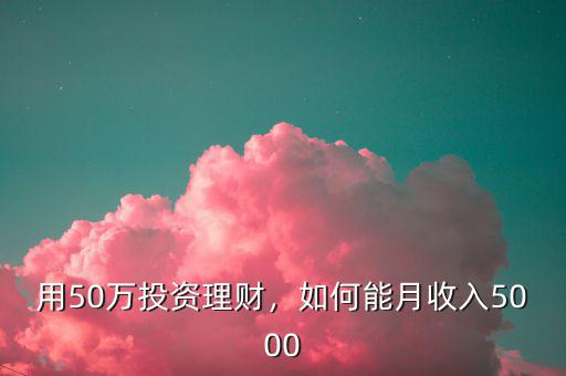 用50萬投資理財，如何能月收入5000