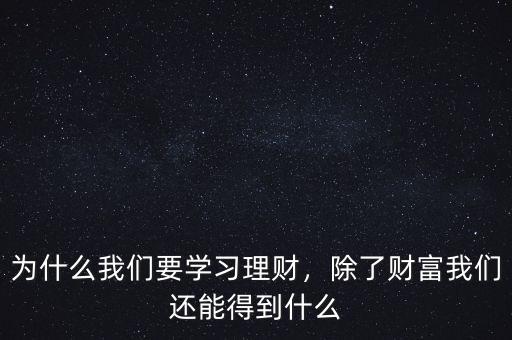 為什么我們要學(xué)習(xí)理財，除了財富我們還能得到什么
