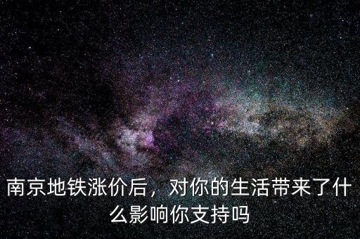 南京地鐵漲價后，對你的生活帶來了什么影響你支持嗎