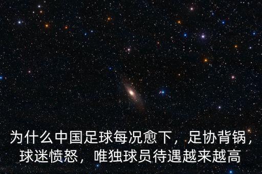 為什么中國(guó)足球每況愈下，足協(xié)背鍋，球迷憤怒，唯獨(dú)球員待遇越來(lái)越高