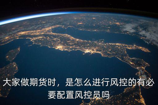 大家做期貨時，是怎么進行風控的有必要配置風控員嗎