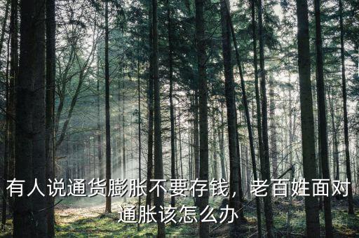 有人說通貨膨脹不要存錢，老百姓面對通脹該怎么辦