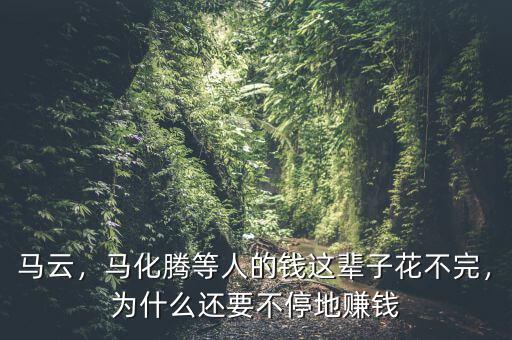 馬云，馬化騰等人的錢這輩子花不完，為什么還要不停地賺錢