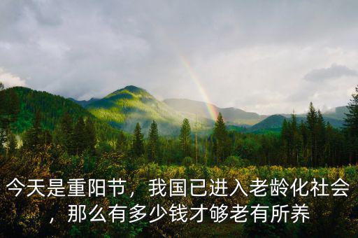 今天是重陽節(jié)，我國已進入老齡化社會，那么有多少錢才夠老有所養(yǎng)