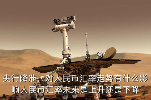 央行降準，對人民幣匯率走勢有什么影響人民幣匯率未來是上升還是下降