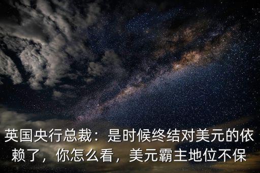 英國(guó)央行總裁：是時(shí)候終結(jié)對(duì)美元的依賴了，你怎么看，美元霸主地位不保