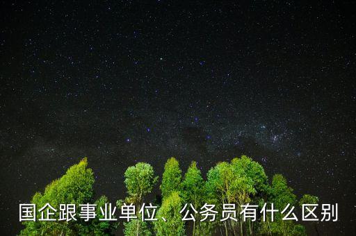 國(guó)企跟事業(yè)單位、公務(wù)員有什么區(qū)別