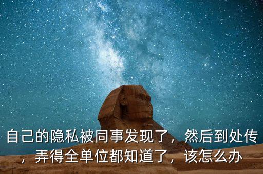自己的隱私被同事發(fā)現(xiàn)了，然后到處傳，弄得全單位都知道了，該怎么辦