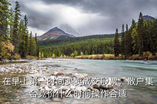 在早上第一時(shí)間買賣成交股票，散戶集合競(jìng)價(jià)什么時(shí)間操作合適