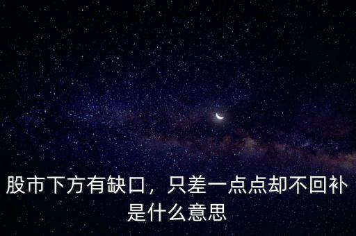 股市下方有缺口，只差一點點卻不回補是什么意思