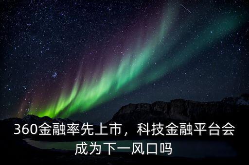 360金融率先上市，科技金融平臺(tái)會(huì)成為下一風(fēng)口嗎