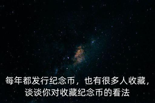 每年都發(fā)行紀念幣，也有很多人收藏，談談你對收藏紀念幣的看法