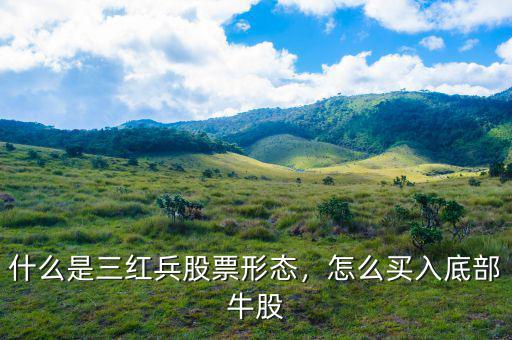 什么是三紅兵股票形態(tài)，怎么買入底部牛股