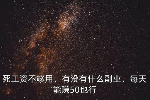 死工資不夠用，有沒有什么副業(yè)，每天能賺50也行