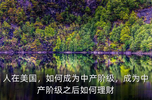 人在美國，如何成為中產(chǎn)階級，成為中產(chǎn)階級之后如何理財
