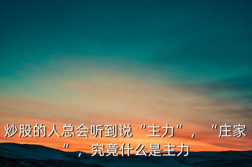 炒股的人總會(huì)聽(tīng)到說(shuō)“主力”，“莊家”，究竟什么是主力