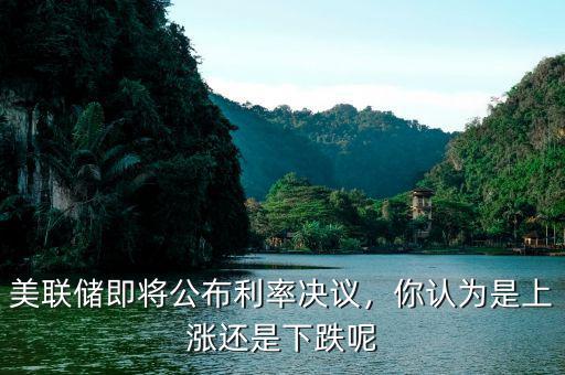美聯(lián)儲(chǔ)即將公布利率決議，你認(rèn)為是上漲還是下跌呢