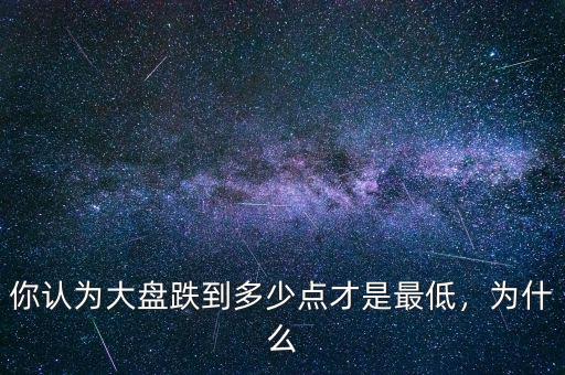 你認(rèn)為大盤跌到多少點才是最低，為什么