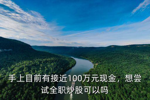 手上目前有接近100萬(wàn)元現(xiàn)金，想嘗試全職炒股可以嗎