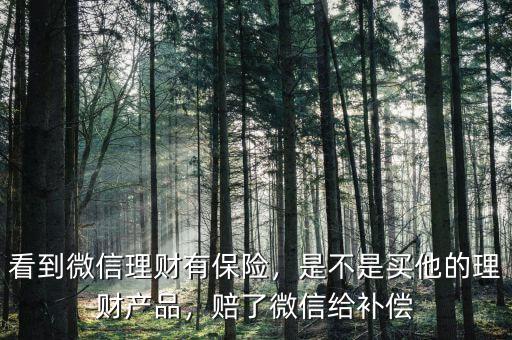 看到微信理財有保險，是不是買他的理財產(chǎn)品，賠了微信給補償