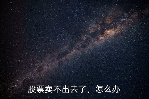 股票賣不出去了，怎么辦