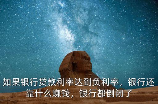 如果銀行貸款利率達(dá)到負(fù)利率，銀行還靠什么賺錢，銀行都倒閉了