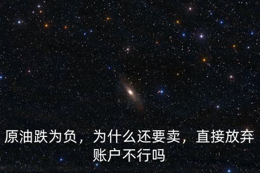 原油跌為負，為什么還要賣，直接放棄賬戶不行嗎