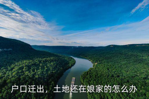 戶(hù)口改革土地怎么辦,土地還在娘家的怎么辦