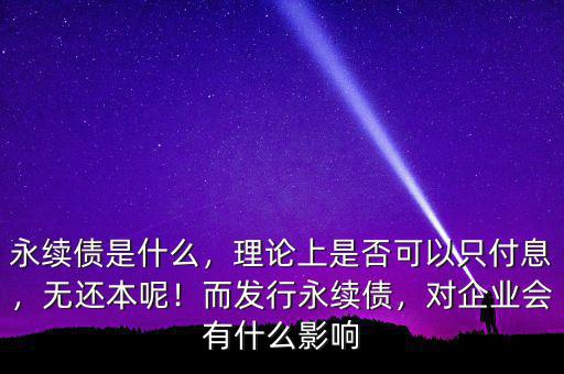 永續(xù)債是什么，理論上是否可以只付息，無還本呢！而發(fā)行永續(xù)債，對企業(yè)會有什么影響